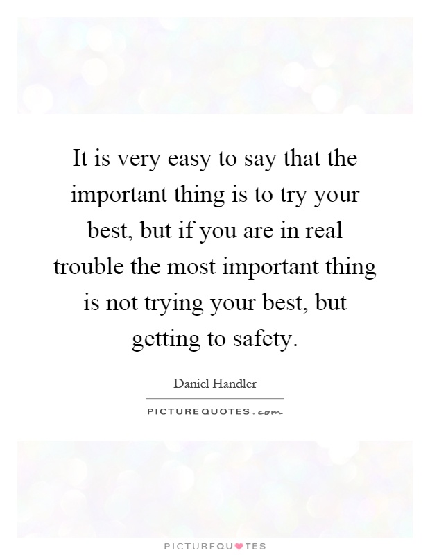 It is very easy to say that the important thing is to try your best, but if you are in real trouble the most important thing is not trying your best, but getting to safety Picture Quote #1