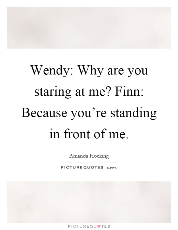 Wendy: Why are you staring at me? Finn: Because you're standing in front of me Picture Quote #1