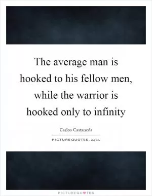The average man is hooked to his fellow men, while the warrior is hooked only to infinity Picture Quote #1