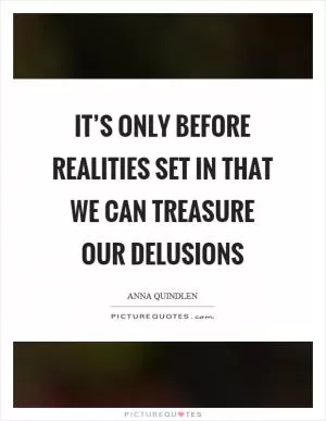 It’s only before realities set in that we can treasure our delusions Picture Quote #1