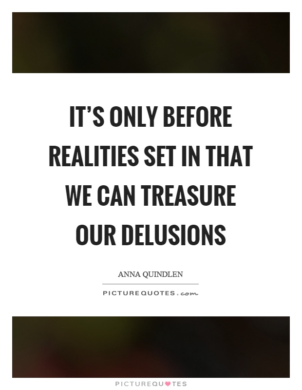 It's only before realities set in that we can treasure our delusions Picture Quote #1