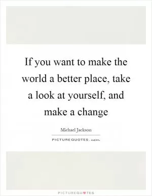 If you want to make the world a better place, take a look at yourself, and make a change Picture Quote #1