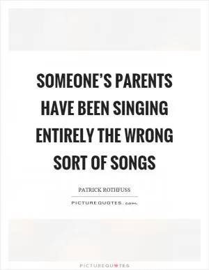 Someone’s parents have been singing entirely the wrong sort of songs Picture Quote #1