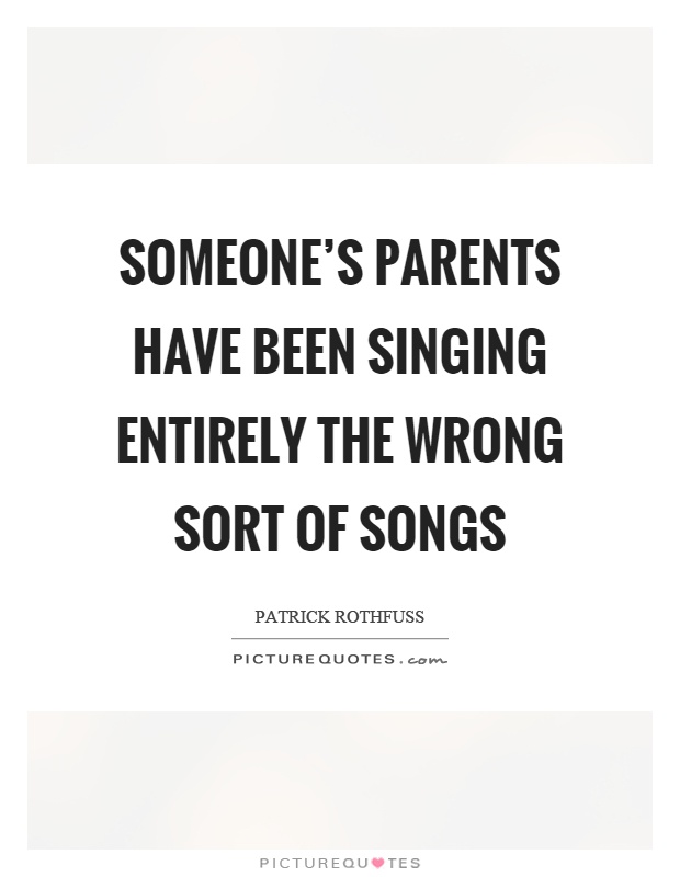 Someone's parents have been singing entirely the wrong sort of songs Picture Quote #1