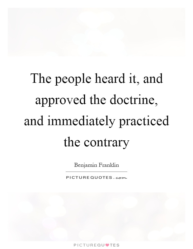 The people heard it, and approved the doctrine, and immediately practiced the contrary Picture Quote #1