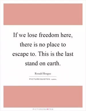 If we lose freedom here, there is no place to escape to. This is the last stand on earth Picture Quote #1