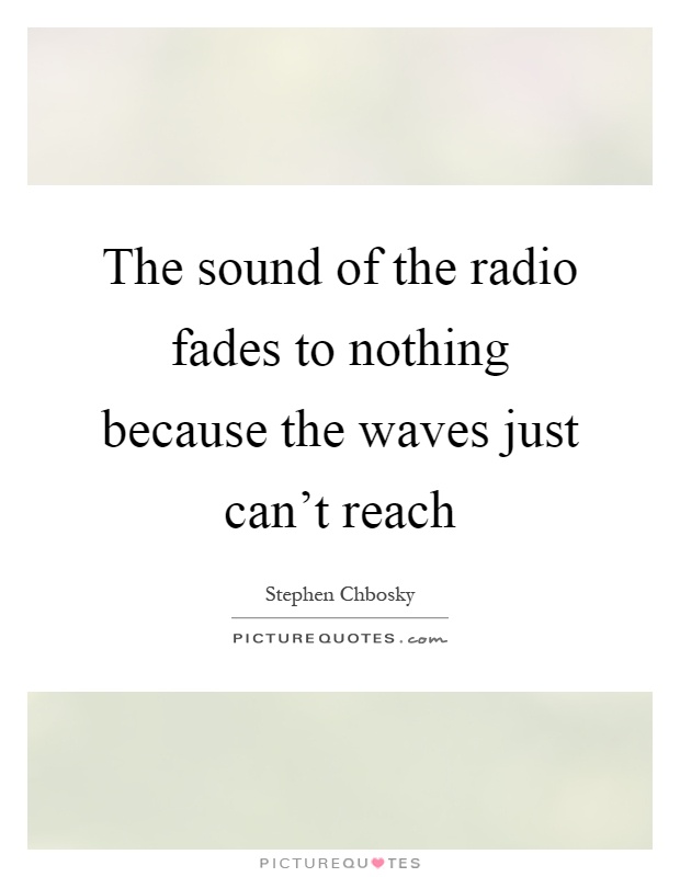 The sound of the radio fades to nothing because the waves just can't reach Picture Quote #1