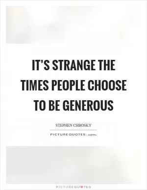 It’s strange the times people choose to be generous Picture Quote #1