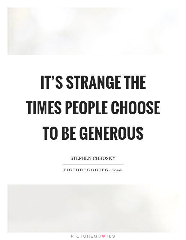 It's strange the times people choose to be generous Picture Quote #1