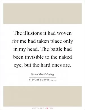 The illusions it had woven for me had taken place only in my head. The battle had been invisible to the naked eye, but the hard ones are Picture Quote #1