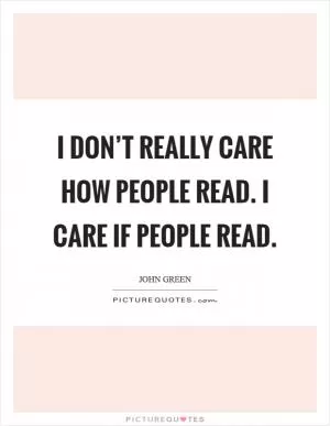 I don’t really care how people read. I care if people read Picture Quote #1