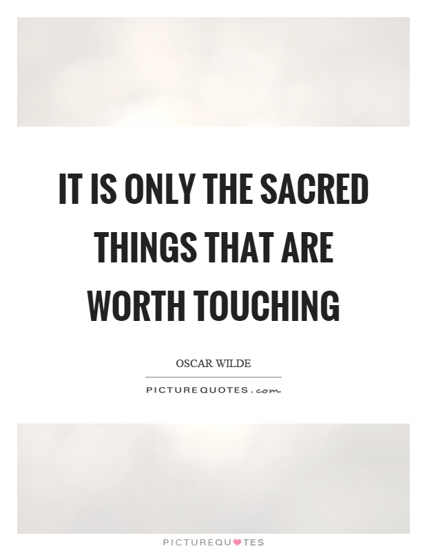 It is only the sacred things that are worth touching Picture Quote #1