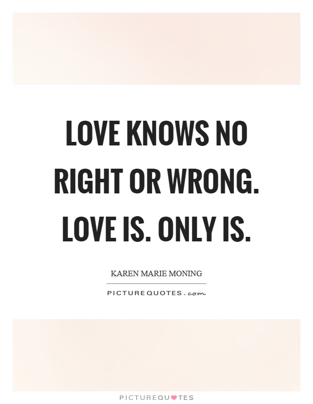 Love knows no right or wrong. Love is. Only is Picture Quote #1