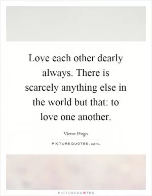 Love each other dearly always. There is scarcely anything else in the world but that: to love one another Picture Quote #1