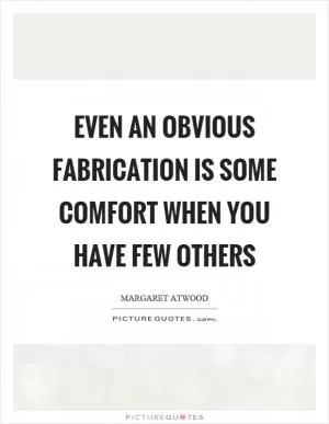 Even an obvious fabrication is some comfort when you have few others Picture Quote #1