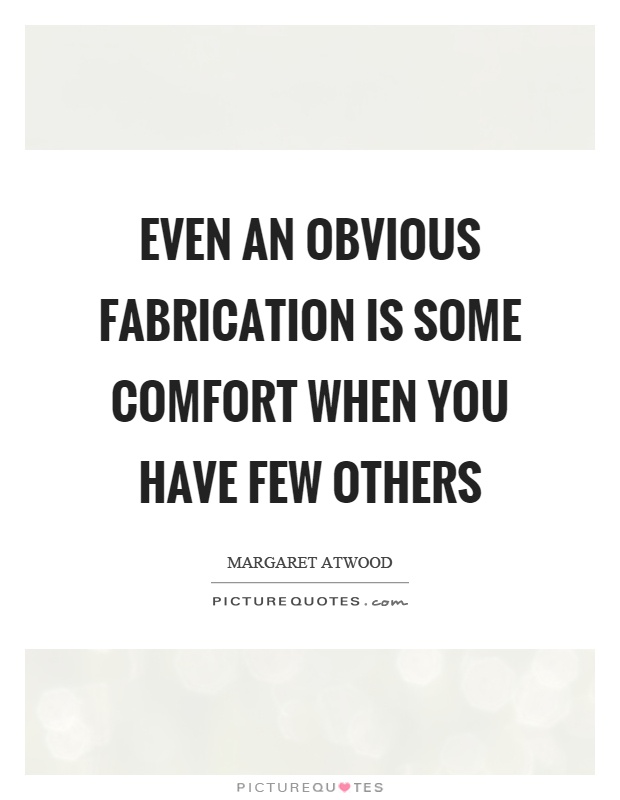 Even an obvious fabrication is some comfort when you have few others Picture Quote #1