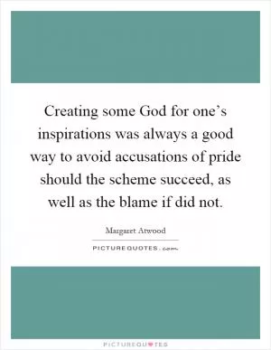 Creating some God for one’s inspirations was always a good way to avoid accusations of pride should the scheme succeed, as well as the blame if did not Picture Quote #1
