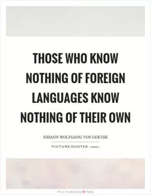 Those who know nothing of foreign languages know nothing of their own Picture Quote #1