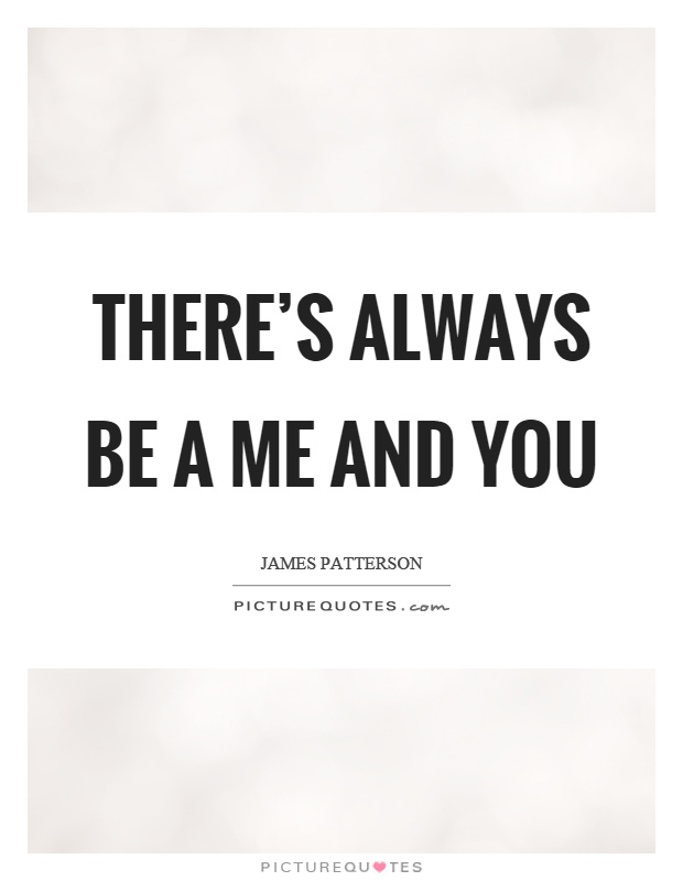 There's always be a me and you Picture Quote #1