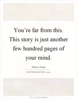 You’re far from this. This story is just another few hundred pages of your mind Picture Quote #1
