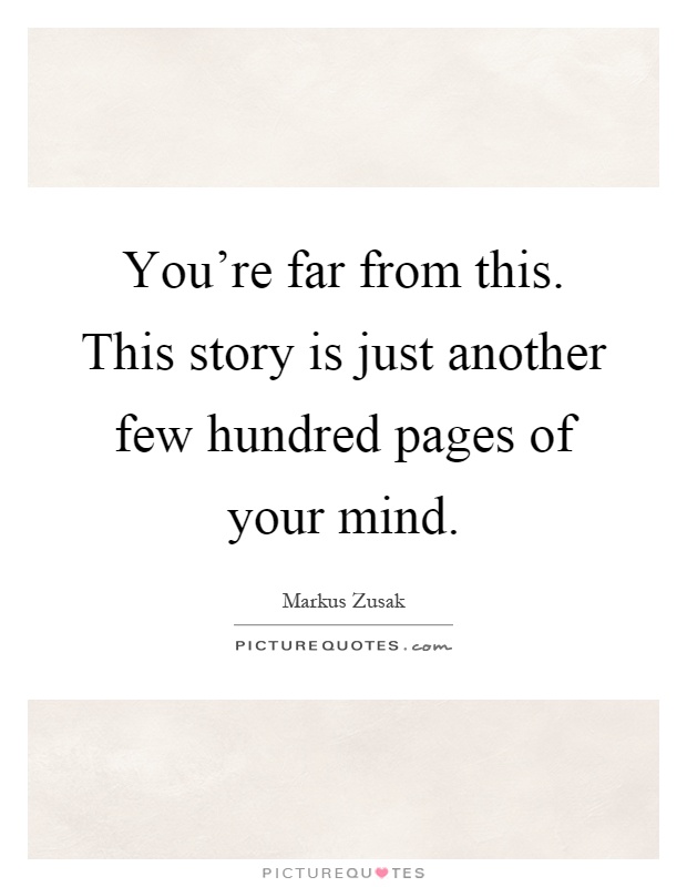 You're far from this. This story is just another few hundred pages of your mind Picture Quote #1