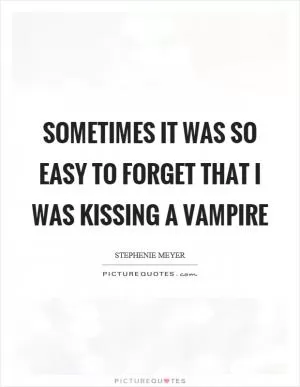 Sometimes it was so easy to forget that I was kissing a vampire Picture Quote #1