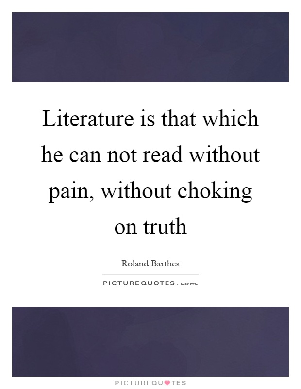 Literature is that which he can not read without pain, without choking on truth Picture Quote #1