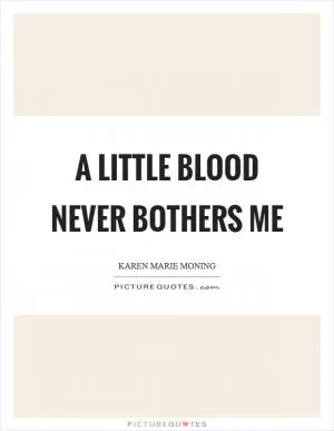 A little blood never bothers me Picture Quote #1