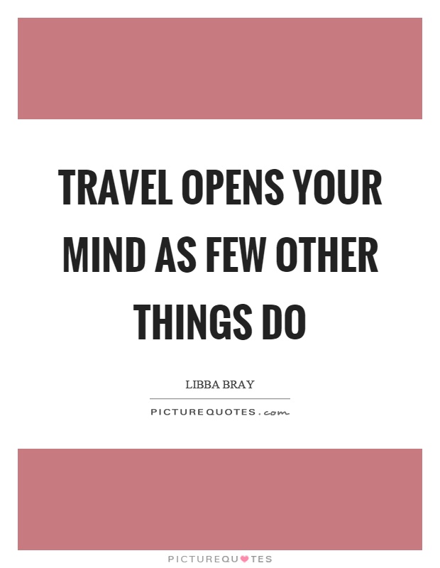 Travel opens your mind as few other things do Picture Quote #1