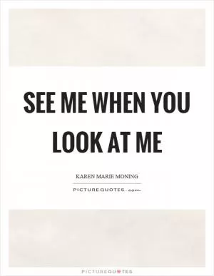 See me when you look at me Picture Quote #1