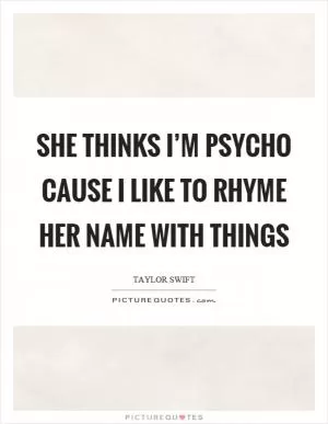 She thinks I’m psycho cause I like to rhyme her name with things Picture Quote #1