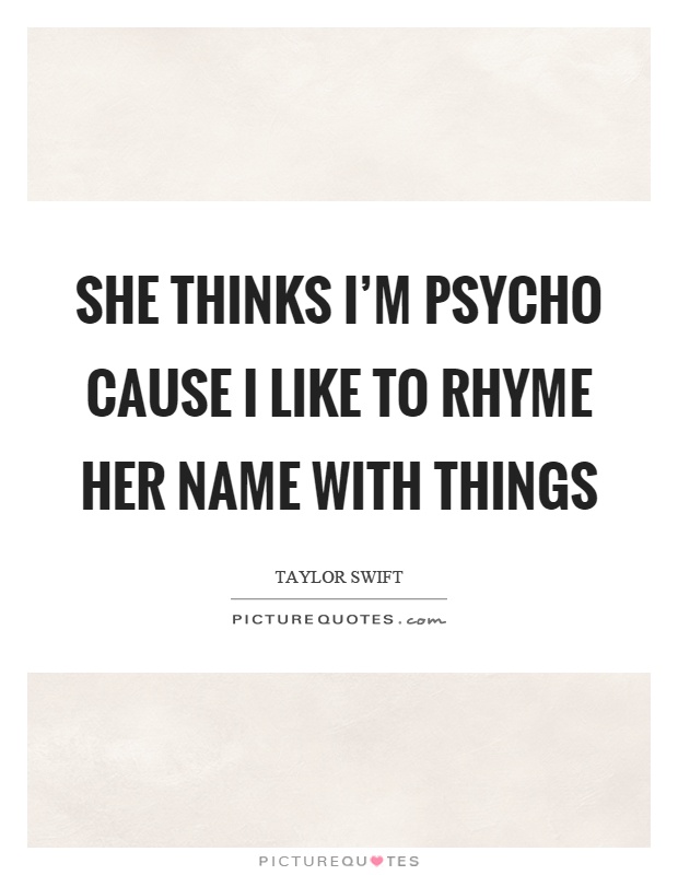 She thinks I'm psycho cause I like to rhyme her name with things Picture Quote #1