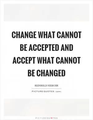 Change what cannot be accepted and accept what cannot be changed Picture Quote #1