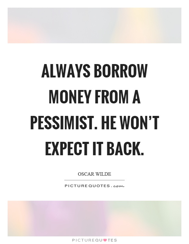 Always borrow money from a pessimist. He won't expect it back Picture Quote #1
