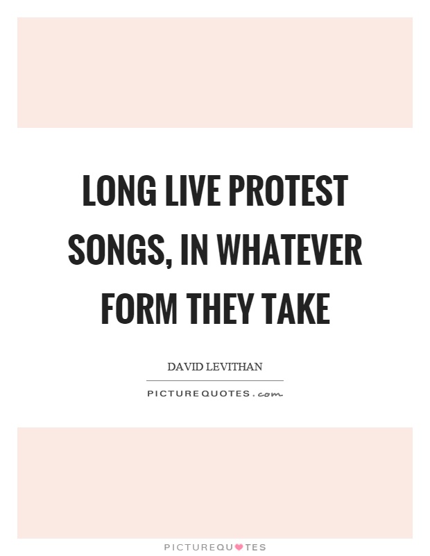 Long live protest songs, in whatever form they take Picture Quote #1