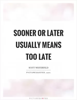Sooner or later usually means too late Picture Quote #1