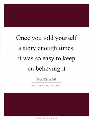 Once you told yourself a story enough times, it was so easy to keep on believing it Picture Quote #1