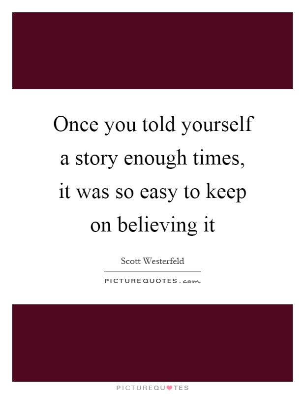 Once you told yourself a story enough times, it was so easy to keep on believing it Picture Quote #1