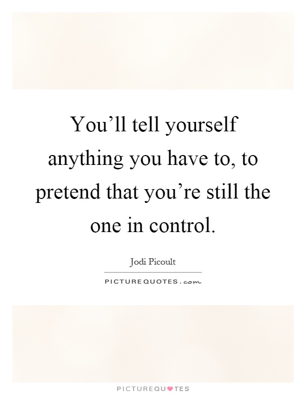 You'll tell yourself anything you have to, to pretend that you're still the one in control Picture Quote #1