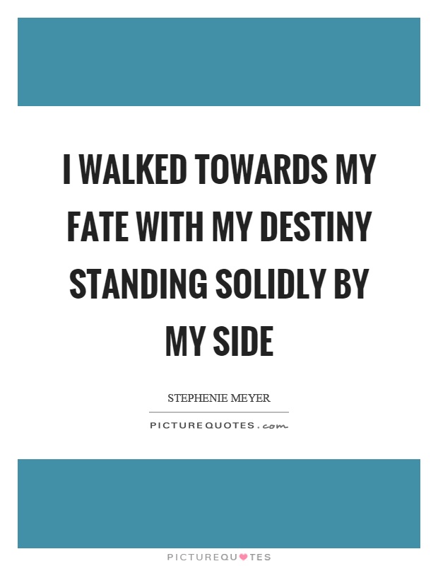 I walked towards my fate with my destiny standing solidly by my side Picture Quote #1