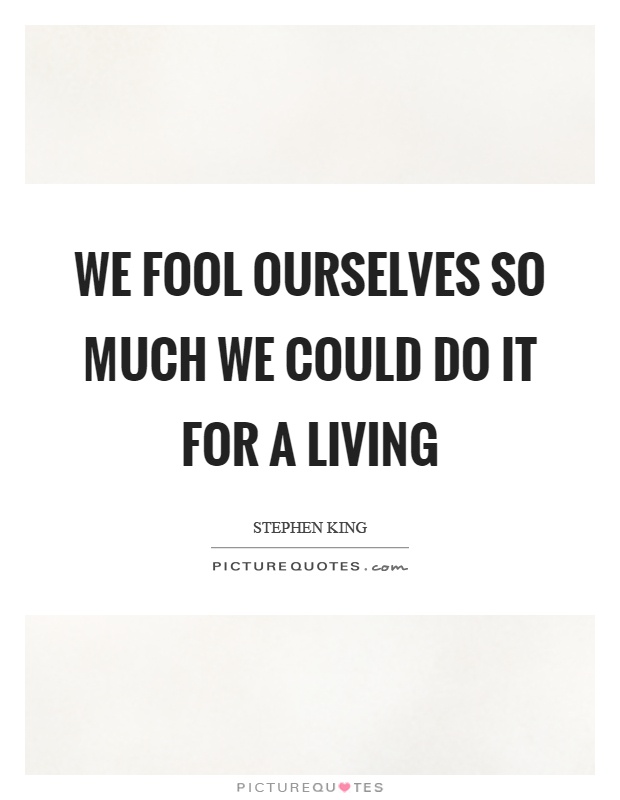 We fool ourselves so much we could do it for a living Picture Quote #1