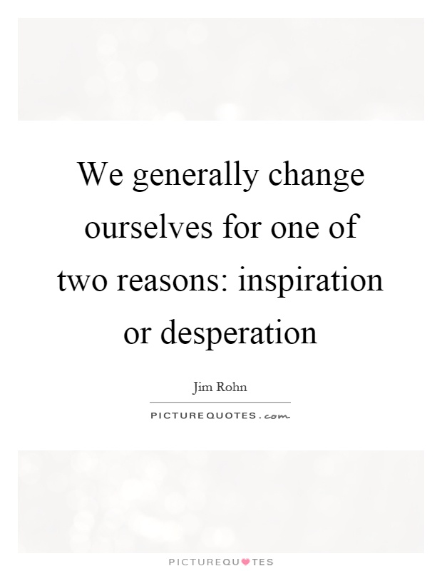 We generally change ourselves for one of two reasons: inspiration or desperation Picture Quote #1