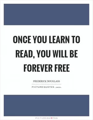 Once you learn to read, you will be forever free Picture Quote #1