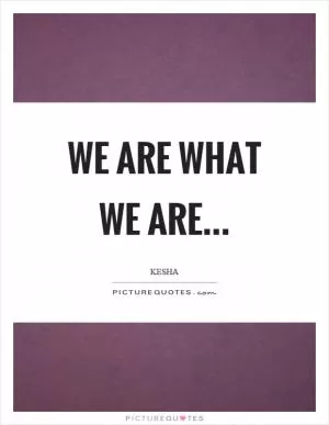 We are what we are Picture Quote #1