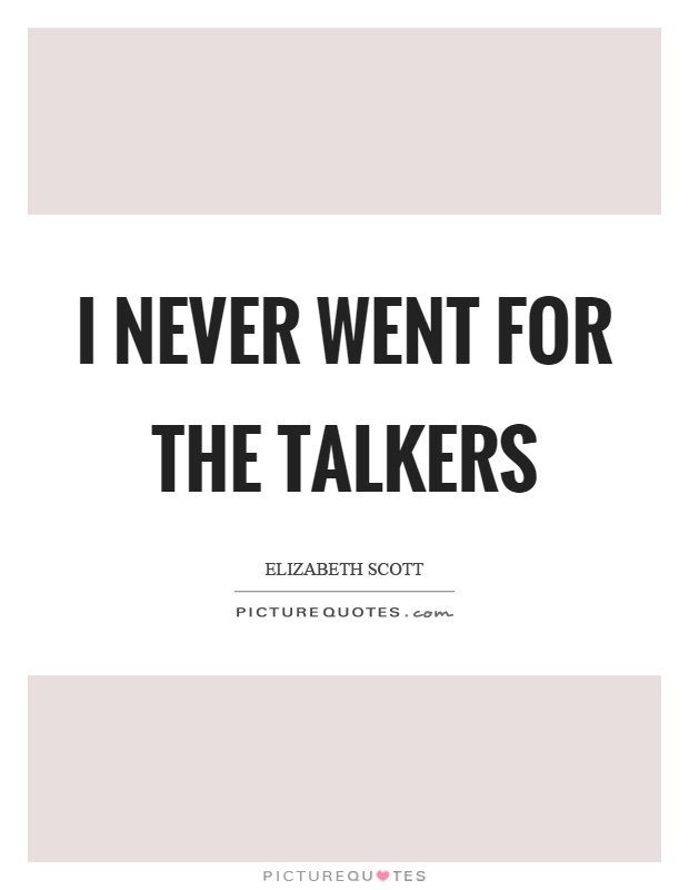 I never went for the talkers Picture Quote #1
