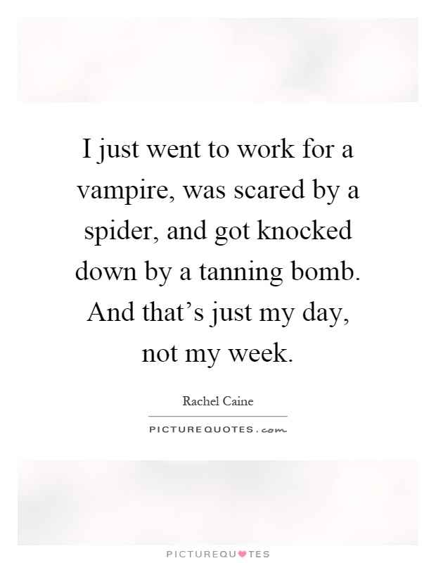 I just went to work for a vampire, was scared by a spider, and got knocked down by a tanning bomb. And that's just my day, not my week Picture Quote #1