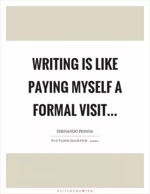 Writing is like paying myself a formal visit… Picture Quote #1