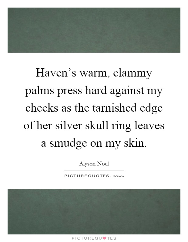 Haven's warm, clammy palms press hard against my cheeks as the tarnished edge of her silver skull ring leaves a smudge on my skin Picture Quote #1