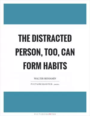 The distracted person, too, can form habits Picture Quote #1