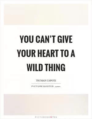 You can’t give your heart to a wild thing Picture Quote #1